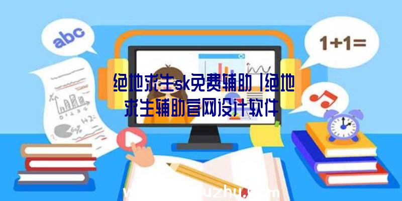 「绝地求生sk免费辅助」|绝地求生辅助官网设计软件